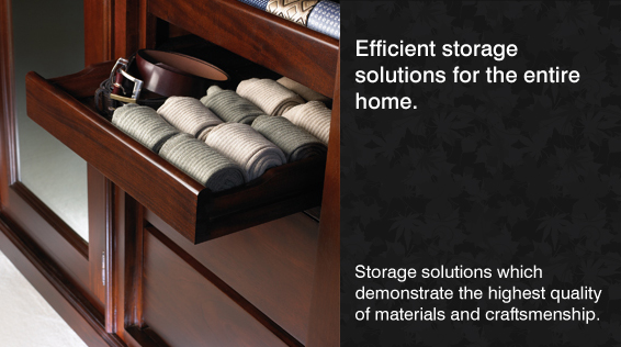 Efficient storage solutions for the entire home. Storage solutions which demonstrate the highest quality of materials and craftmanship.
